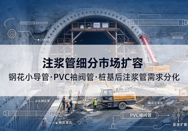 勐腊注浆管细分市场扩容，隧道钢花小导管、PVC 袖阀管、桩基后注浆管需求分化